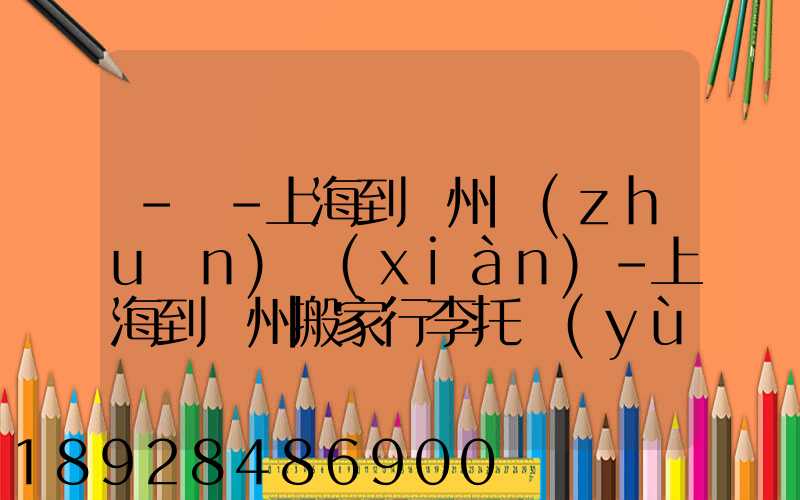 -幫-上海到廣州專(zhuān)線(xiàn)-上海到廣州搬家行李托運(yùn)公司