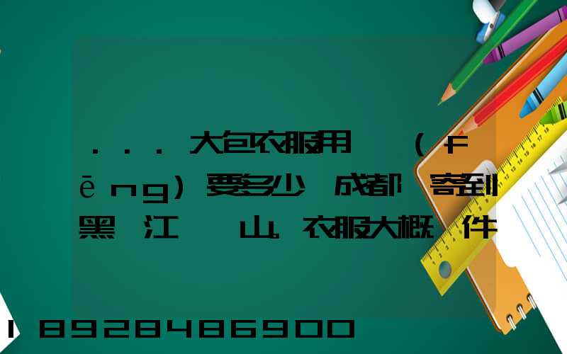 ...大包衣服用順風(fēng)要多少錢成都郵寄到黑龍江雙鴨山。衣服大概兩件貂皮...