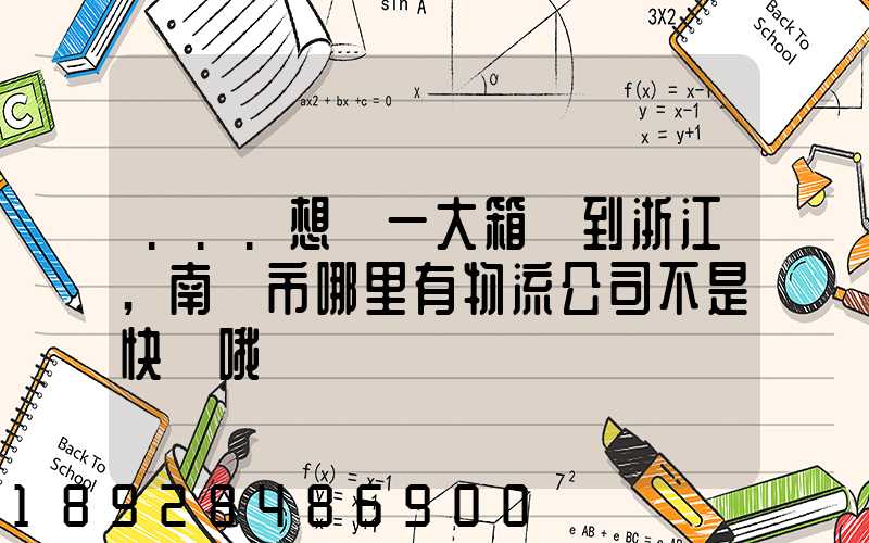 ...想發一大箱貨到浙江,南寧市哪里有物流公司不是快遞哦