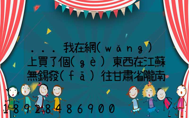 ...我在網(wǎng)上買了個(gè)東西在江蘇無錫發(fā)往甘肅省隴南市西和縣多長(zhǎng)時(shí)間才能...