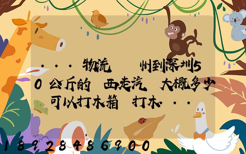 ...物流從蘇州到深圳50公斤的東西走汽運大概多少錢可以打木箱嗎打木...