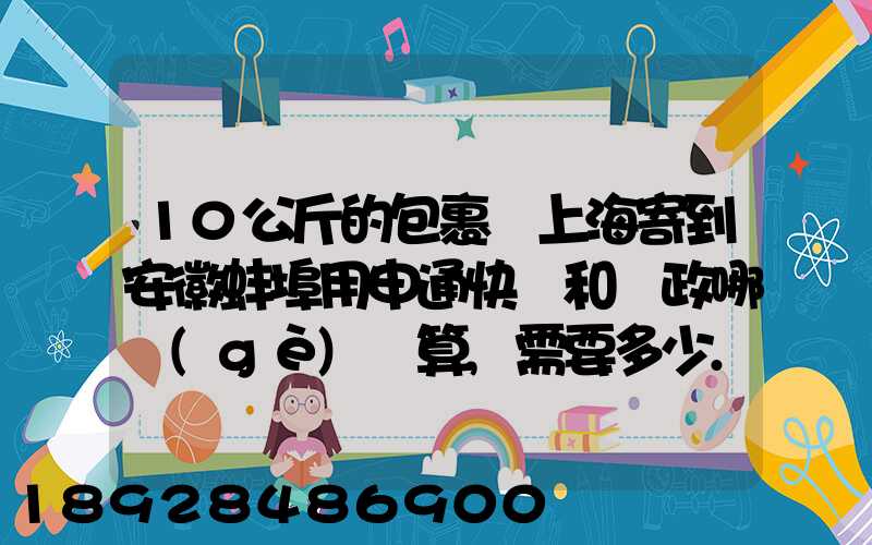10公斤的包裹從上海寄到安徽蚌埠用申通快遞和郵政哪個(gè)劃算,需要多少...