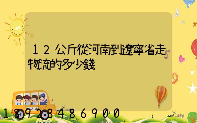12公斤從河南到遼寧省走物流的多少錢