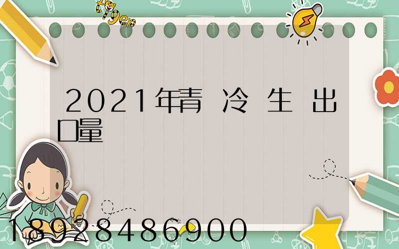 2021年青島冷凍生鮮出口量