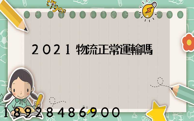 2021物流正常運輸嗎