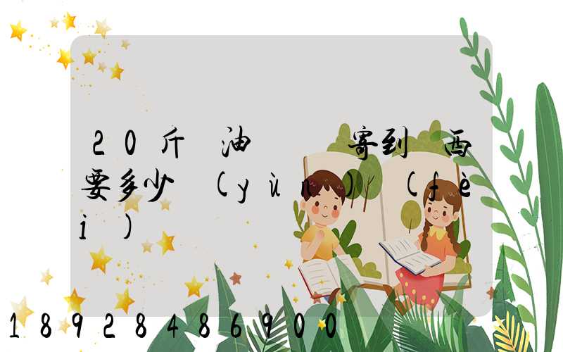 20斤豬油從廣東寄到廣西要多少運(yùn)費(fèi)