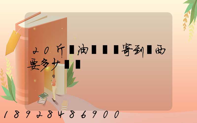 20斤豬油從廣東寄到廣西要多少運費