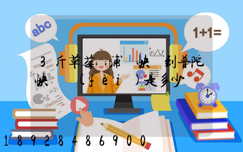 3斤草莓從浦東快遞到普陀快遞費(fèi)是多少