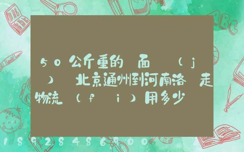 50公斤重的壓面條機(jī)從北京通州到河南洛陽走物流費(fèi)用多少錢