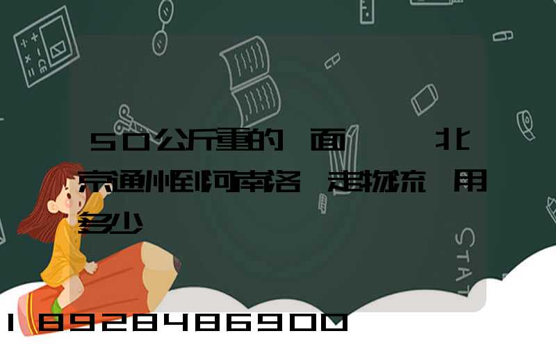 50公斤重的壓面條機從北京通州到河南洛陽走物流費用多少錢