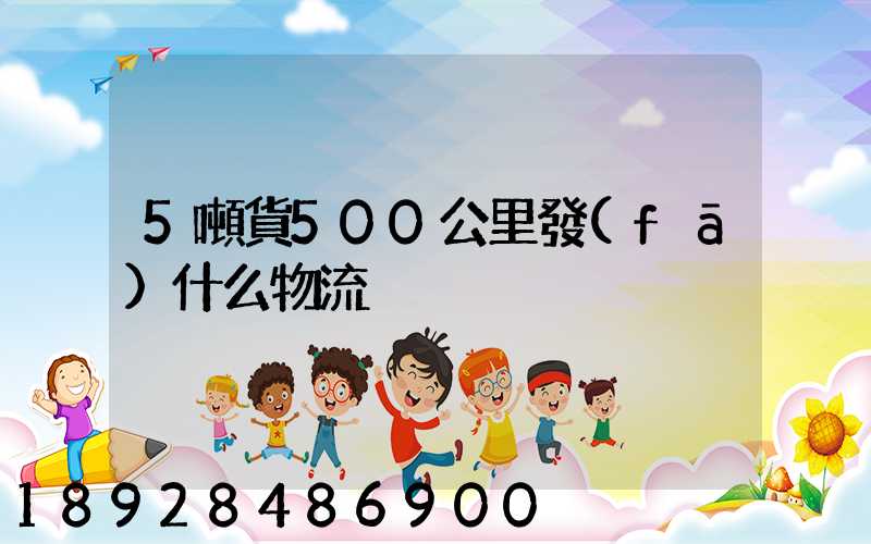 5噸貨500公里發(fā)什么物流