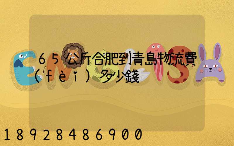65公斤合肥到青島物流費(fèi)多少錢