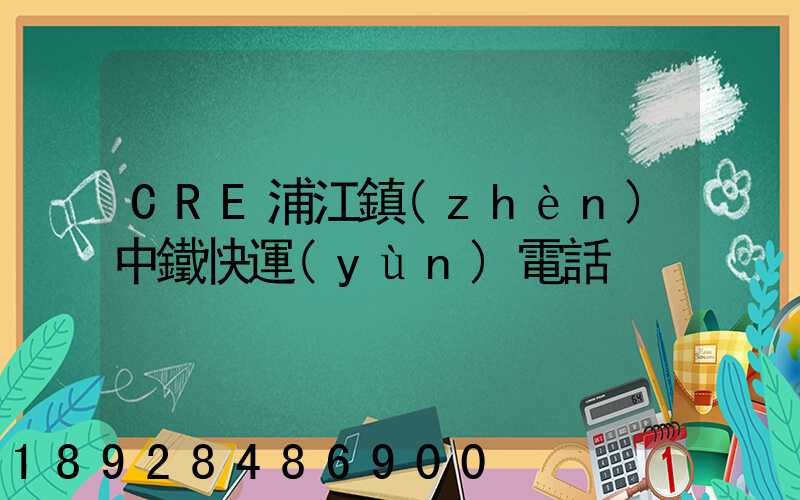 CRE浦江鎮(zhèn)中鐵快運(yùn)電話