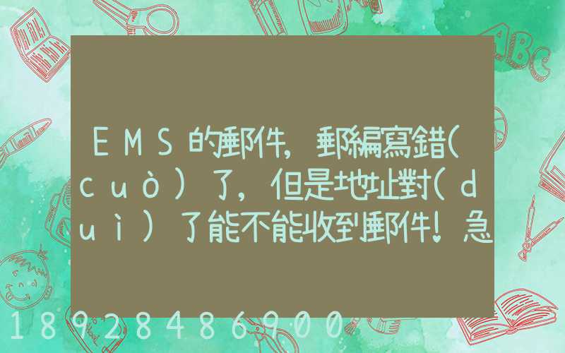 EMS的郵件,郵編寫錯(cuò)了,但是地址對(duì)了能不能收到郵件!急急急幾乎急急急...