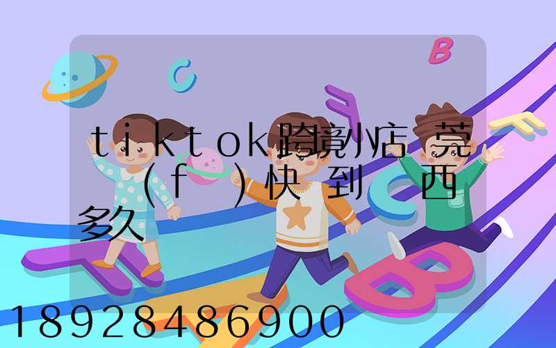 tiktok跨境小店東莞倉發(fā)快遞到馬來西亞多久