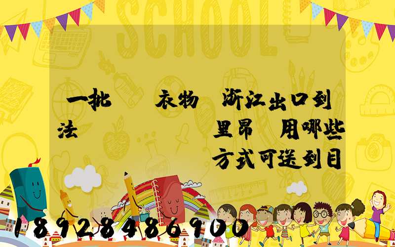 一批絲綢衣物從浙江出口到法國(guó)里昂,用哪些運(yùn)輸方式可送到目的地_百度...