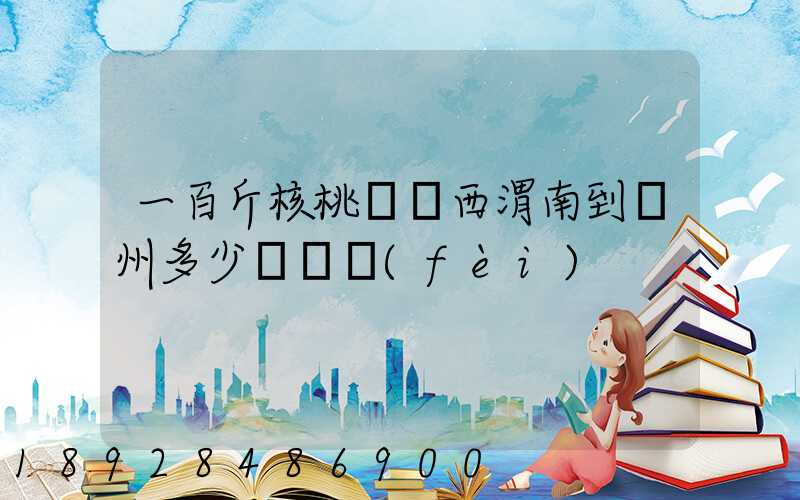 一百斤核桃從陜西渭南到蘇州多少錢郵費(fèi)