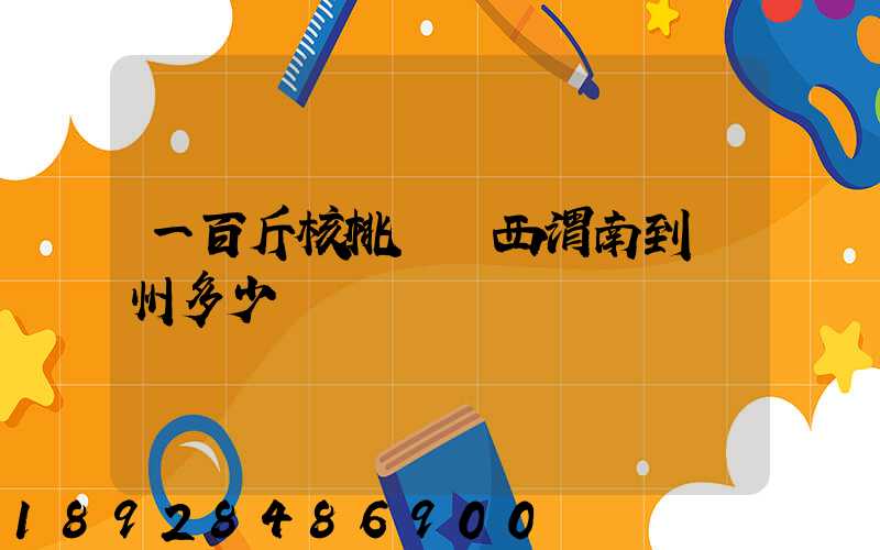 一百斤核桃從陜西渭南到蘇州多少錢郵費