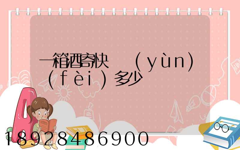 一箱酒寄快遞運(yùn)費(fèi)多少錢