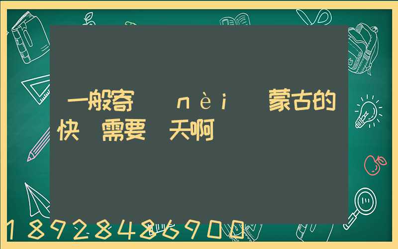 一般寄內(nèi)蒙古的快運需要幾天啊