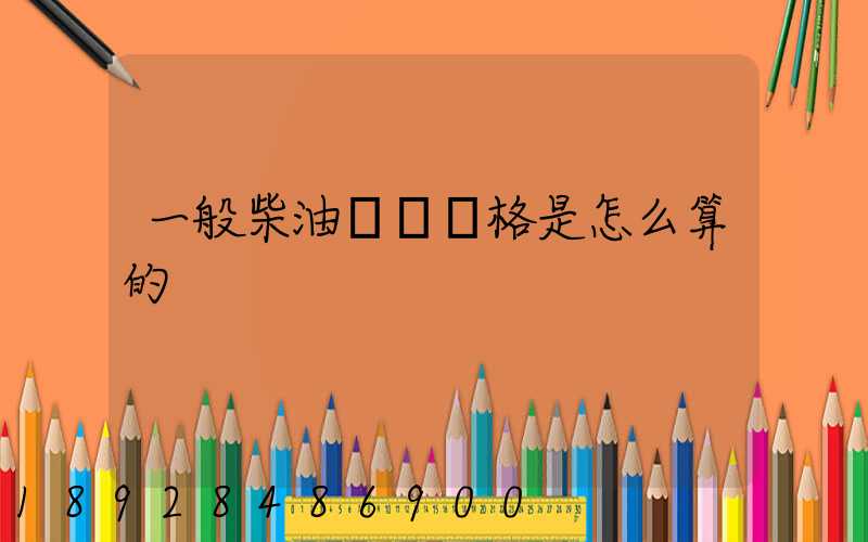 一般柴油運輸價格是怎么算的