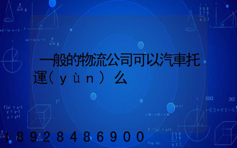一般的物流公司可以汽車托運(yùn)么