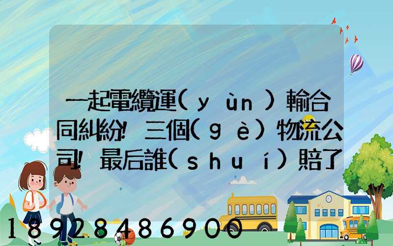 一起電纜運(yùn)輸合同糾紛!三個(gè)物流公司!最后誰(shuí)賠了
