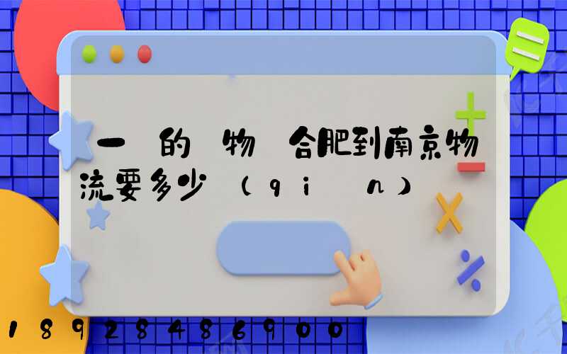 一頓的貨物從合肥到南京物流要多少錢(qián)