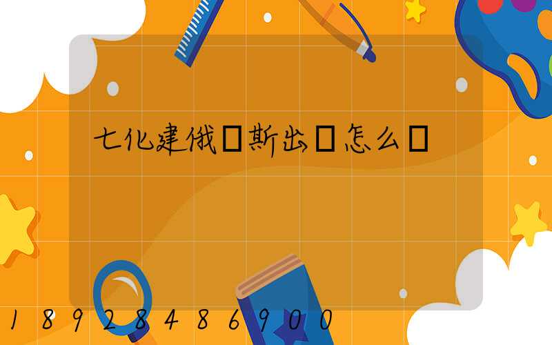 七化建俄羅斯出國怎么樣