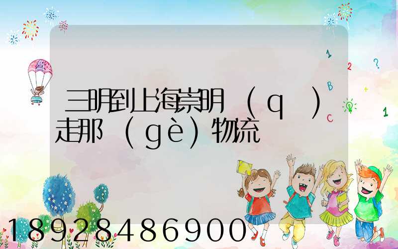 三明到上海崇明區(qū)走那個(gè)物流