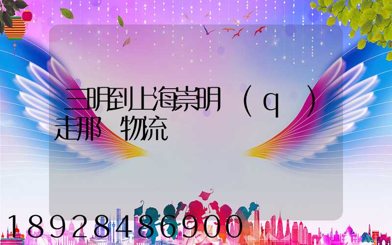 三明到上海崇明區(qū)走那個物流