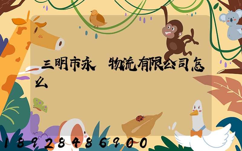 三明市永達物流有限公司怎么樣