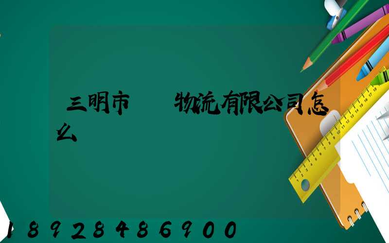 三明市賢達物流有限公司怎么樣