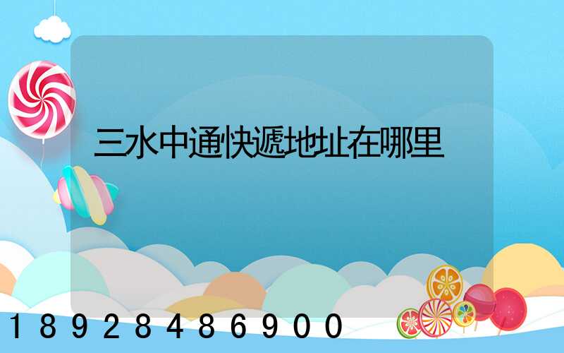 三水中通快遞地址在哪里