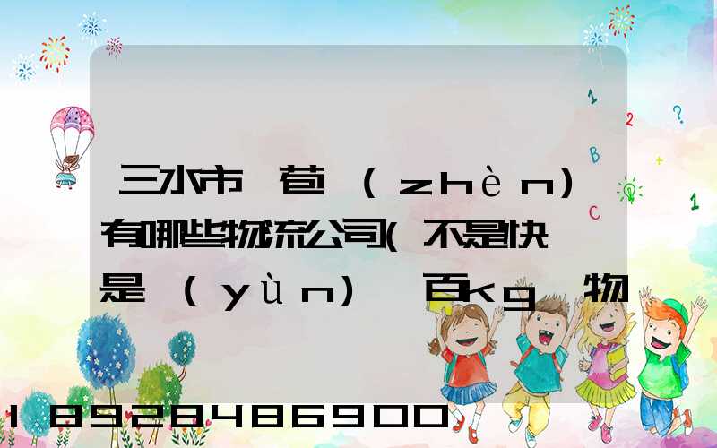 三水市蘆苞鎮(zhèn)有哪些物流公司(不是快遞,是運(yùn)幾百kg貨物那種)_百度知...