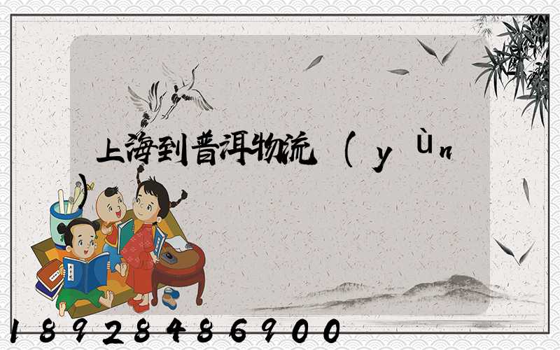 上海到普洱物流運(yùn)輸