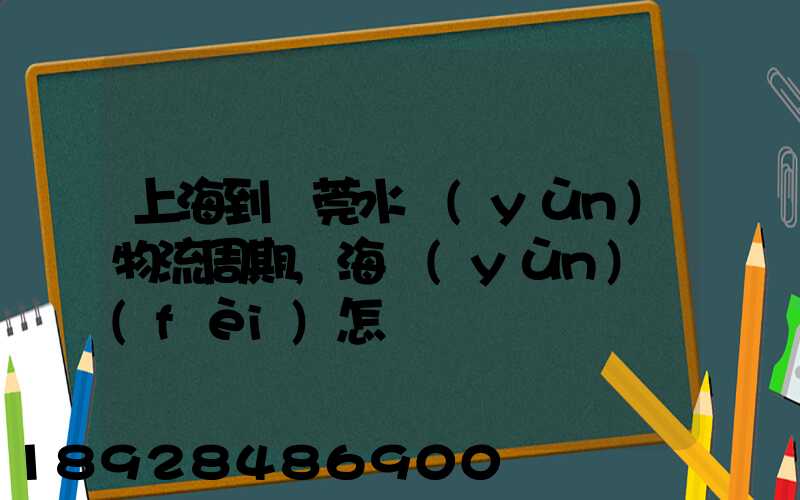 上海到東莞水運(yùn)物流周期,海運(yùn)費(fèi)怎樣