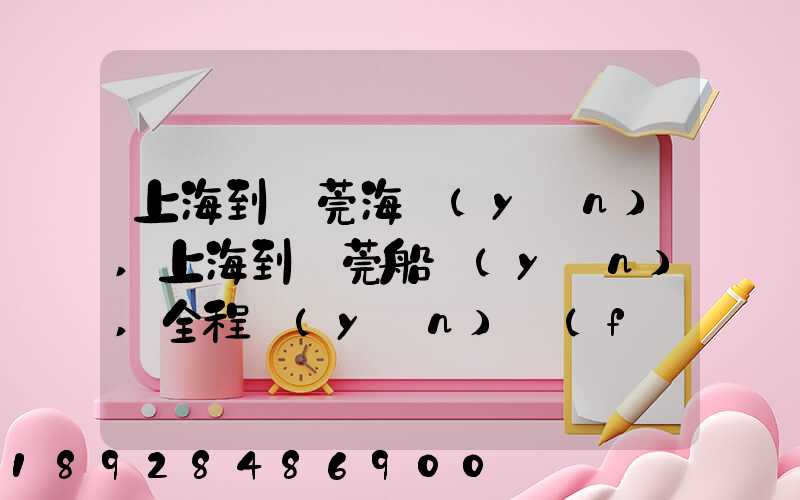 上海到東莞海運(yùn),上海到東莞船運(yùn),全程運(yùn)費(fèi)多少錢