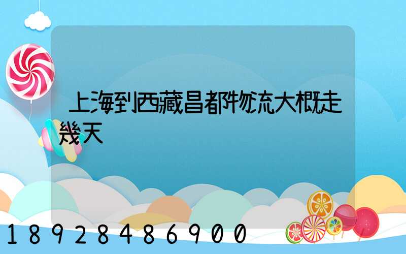 上海到西藏昌都物流大概走幾天