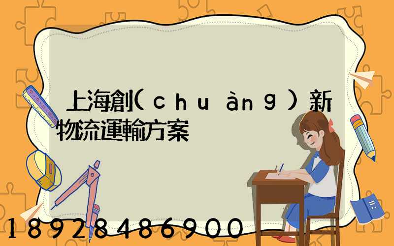 上海創(chuàng)新物流運輸方案