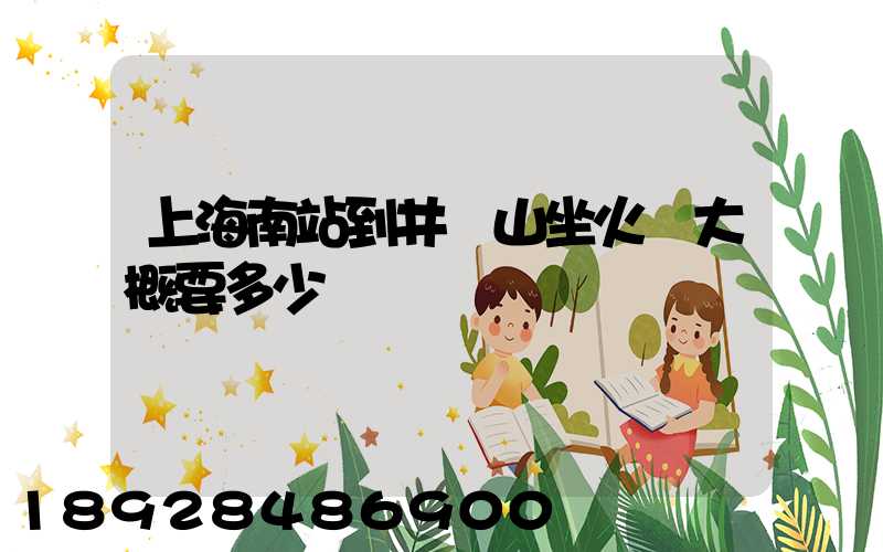 上海南站到井岡山坐火車大概要多少時間