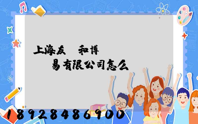 上海友騰和博國際貿(mào)易有限公司怎么樣