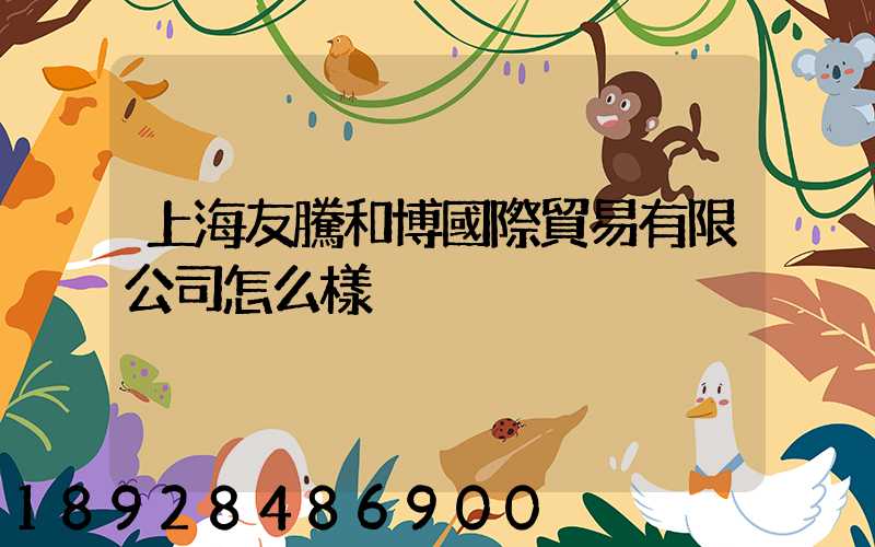 上海友騰和博國際貿易有限公司怎么樣