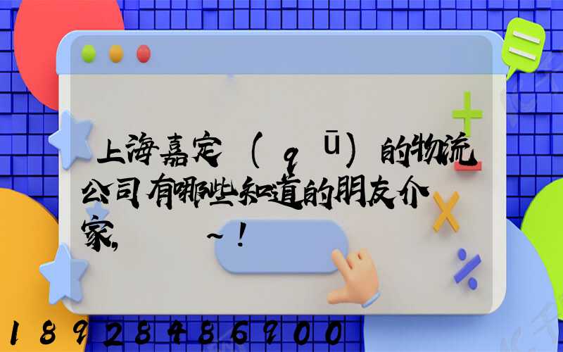 上海嘉定區(qū)的物流公司有哪些知道的朋友介紹幾家,謝謝~!