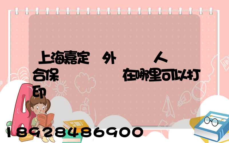 上海嘉定區外來從業人員綜合保險繳費記錄在哪里可以打印