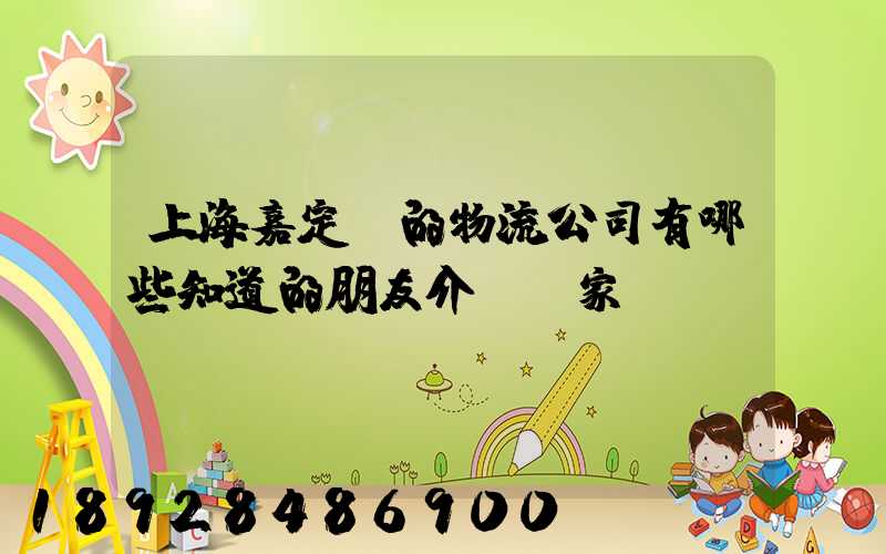 上海嘉定區的物流公司有哪些知道的朋友介紹幾家,謝謝~!