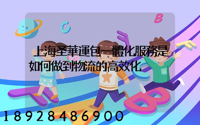 上海圣華運包一體化服務是如何做到物流的高效化