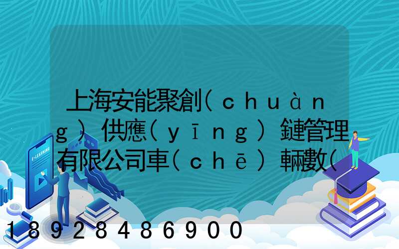 上海安能聚創(chuàng)供應(yīng)鏈管理有限公司車(chē)輛數(shù)量