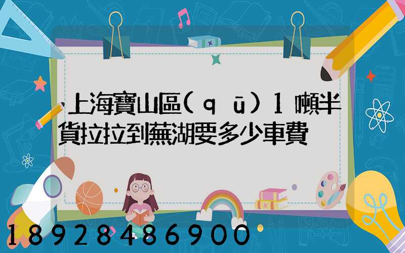 上海寶山區(qū)1噸半貨拉拉到蕪湖要多少車費