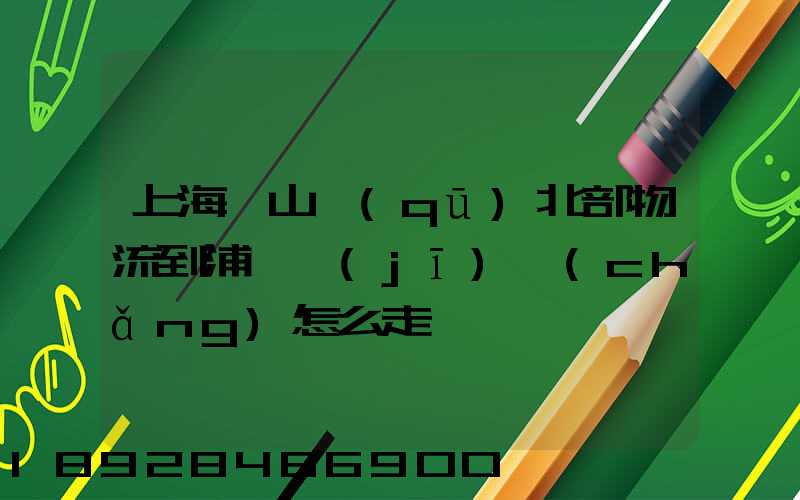 上海寶山區(qū)北部物流到浦東機(jī)場(chǎng)怎么走